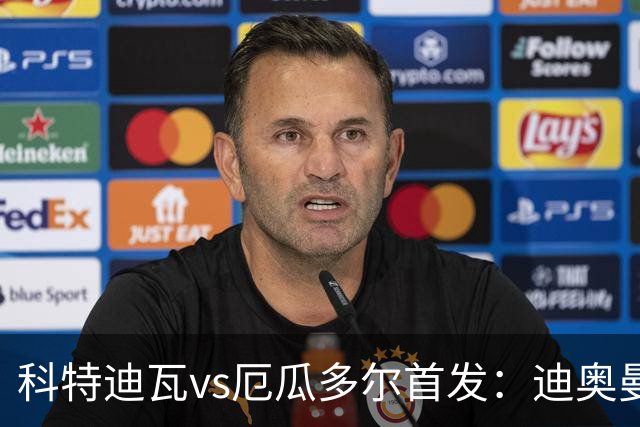 科特迪瓦vs厄瓜多尔首发：迪奥曼德PK凯塞多，凯西、因卡皮耶出战